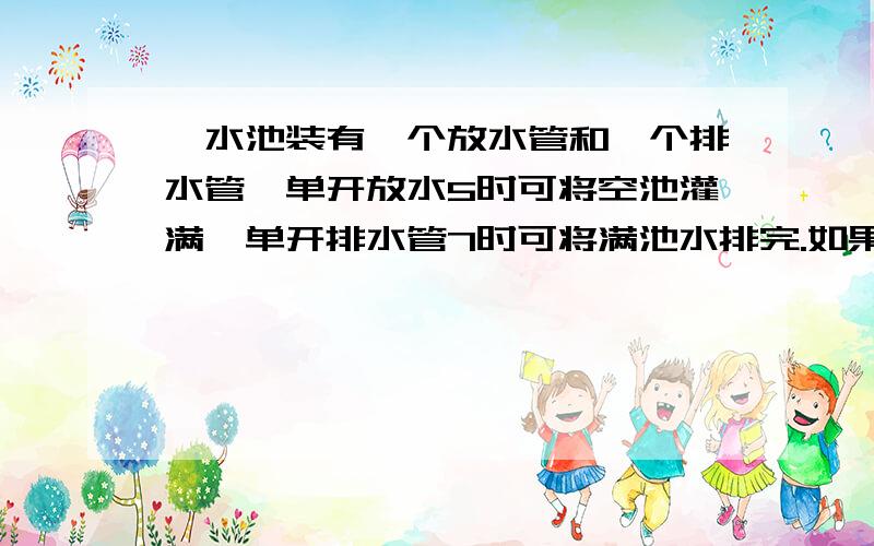 一水池装有一个放水管和一个排水管,单开放水5时可将空池灌满,单开排水管7时可将满池水排完.如果放水管开1时后再打开排水管,那么再过多长时间池内将积有半池水?