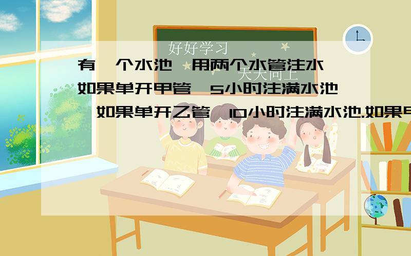 有一个水池,用两个水管注水,如果单开甲管,5小时注满水池,如果单开乙管,10小时注满水池.如果甲先注水2小时,然后由甲、乙共同注水,还需要多少时间才能把谁注满?（一元一次方程）