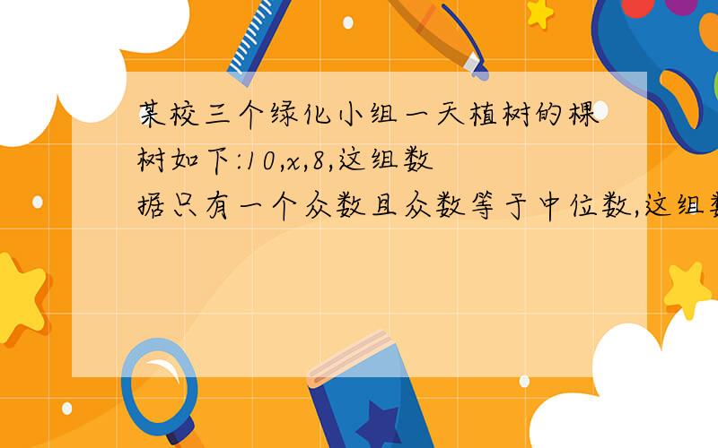 某校三个绿化小组一天植树的棵树如下:10,x,8,这组数据只有一个众数且众数等于中位数,这组数据的平均数是