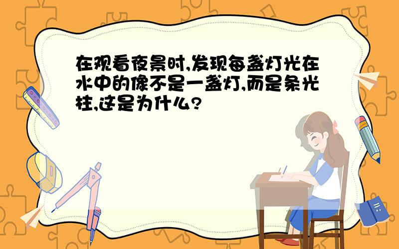 在观看夜景时,发现每盏灯光在水中的像不是一盏灯,而是条光柱,这是为什么?