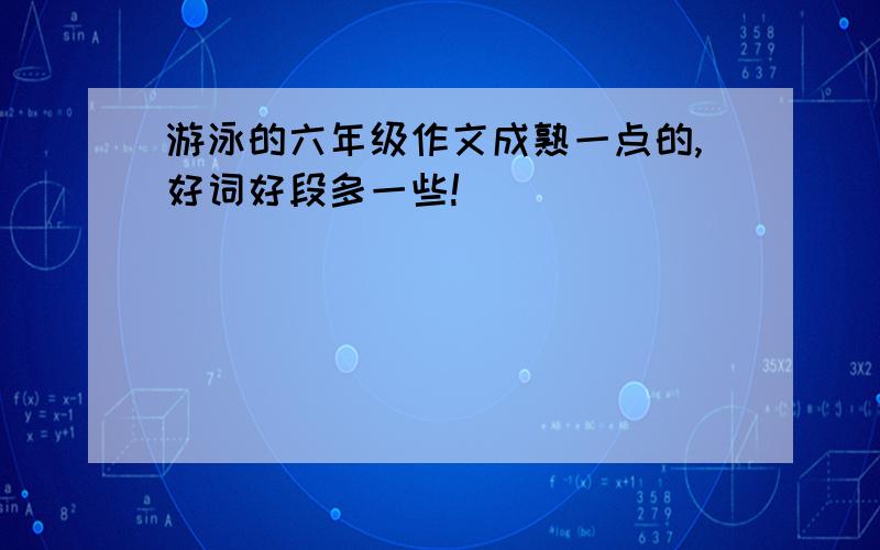 游泳的六年级作文成熟一点的,好词好段多一些!