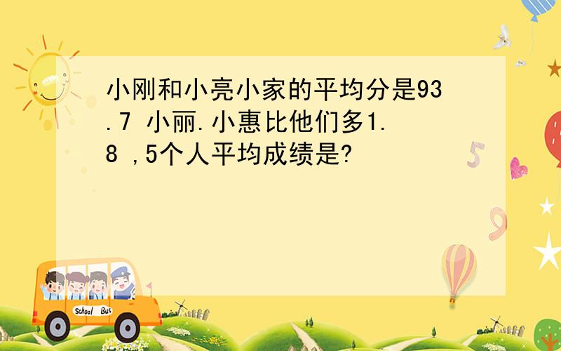 小刚和小亮小家的平均分是93.7 小丽.小惠比他们多1.8 ,5个人平均成绩是?