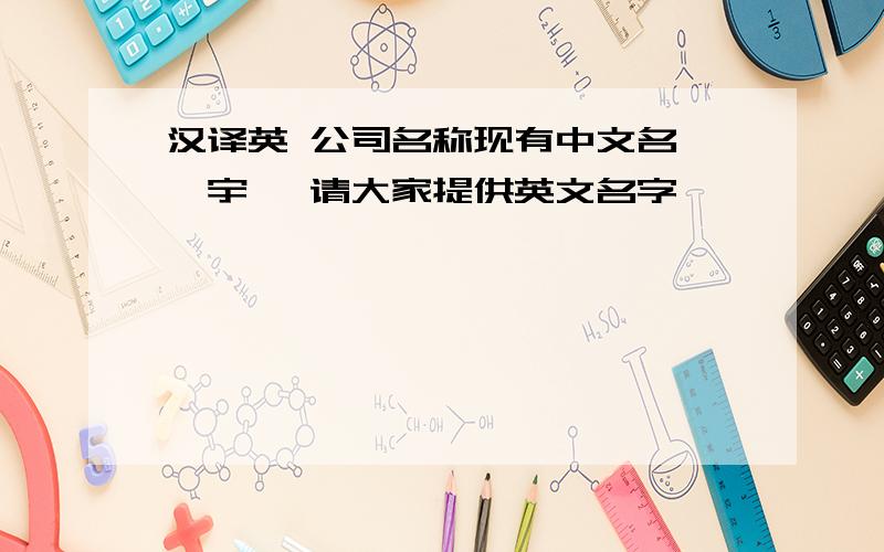 汉译英 公司名称现有中文名 昊宇 ,请大家提供英文名字,