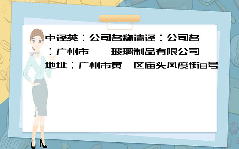 中译英：公司名称请译：公司名：广州市鑫锆玻璃制品有限公司地址：广州市黄埔区庙头风度街8号