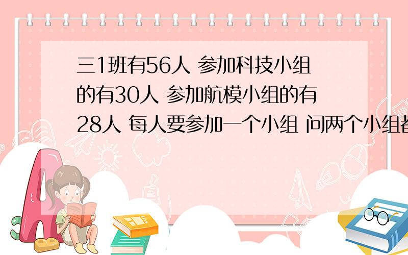 三1班有56人 参加科技小组的有30人 参加航模小组的有28人 每人要参加一个小组 问两个小组都参加有多少人