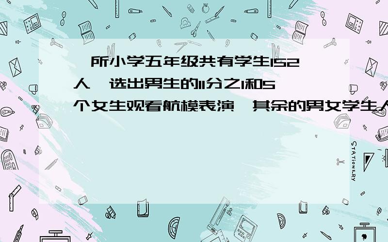 一所小学五年级共有学生152人,选出男生的11分之1和5个女生观看航模表演,其余的男女学生人数