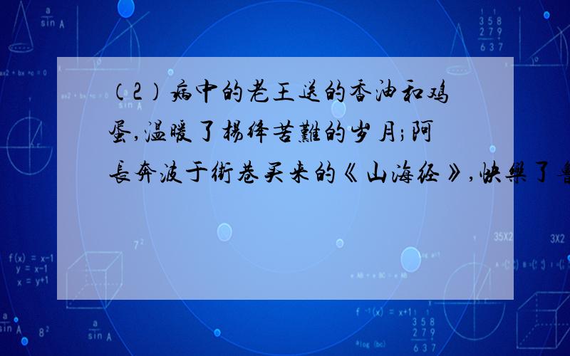 （2）病中的老王送的香油和鸡蛋,温暖了杨绛苦难的岁月;阿长奔波于街巷买来的《山海经》,快乐了鲁迅的童年;新客忍受风霜苦旅的艰辛,传递着城市和乡村的期盼.善良犹如三月的春雨,在岁