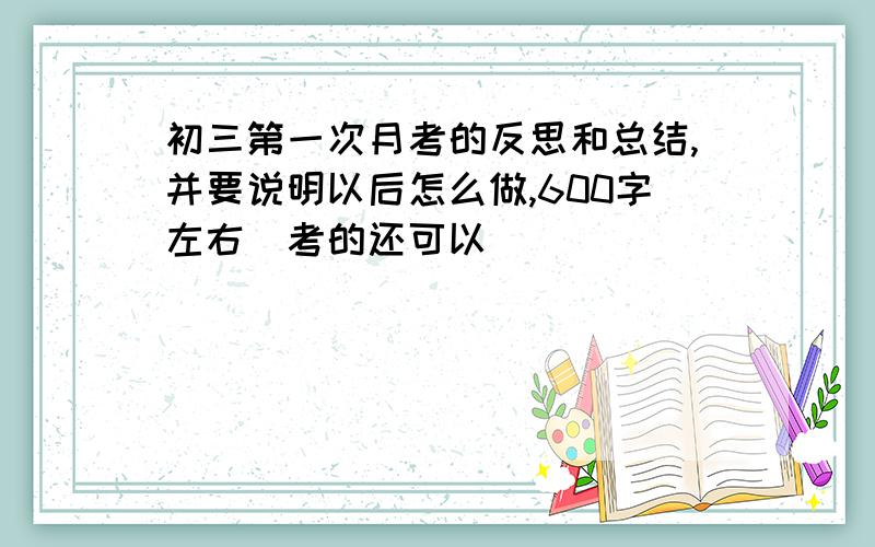 初三第一次月考的反思和总结,并要说明以后怎么做,600字左右（考的还可以）