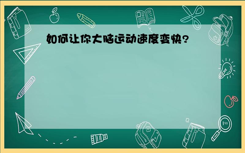 如何让你大脑运动速度变快?