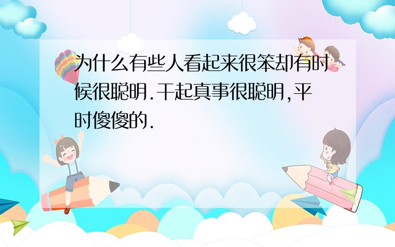 为什么有些人看起来很笨却有时候很聪明.干起真事很聪明,平时傻傻的.