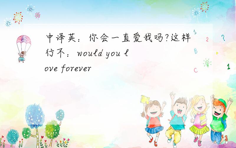 中译英：你会一直爱我吗?这样行不：would you love forever