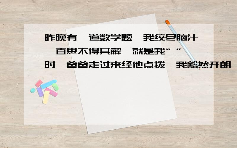 昨晚有一道数学题,我绞尽脑汁,百思不得其解,就是我“ ”时,爸爸走过来经他点拨,我豁然开朗,真是“ 括弧里面填写古诗