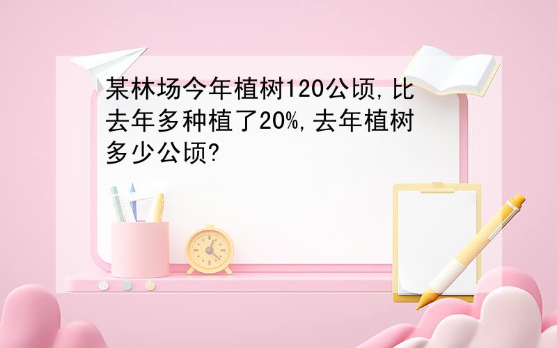 某林场今年植树120公顷,比去年多种植了20%,去年植树多少公顷?