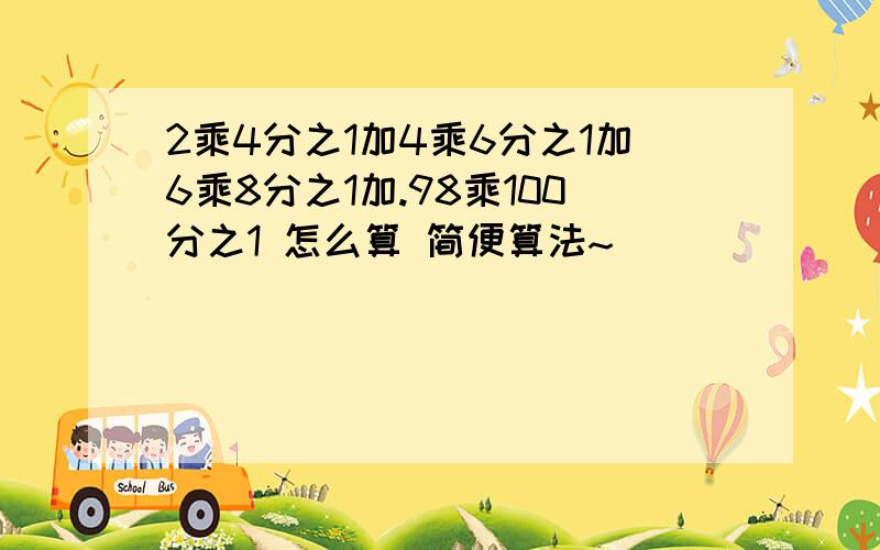 2乘4分之1加4乘6分之1加6乘8分之1加.98乘100分之1 怎么算 简便算法~