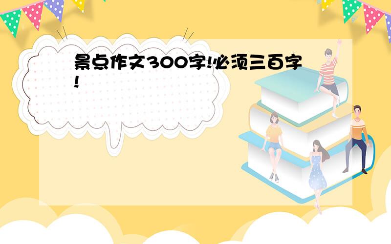 景点作文300字!必须三百字!