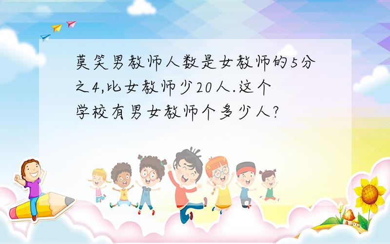 莫笑男教师人数是女教师的5分之4,比女教师少20人.这个学校有男女教师个多少人?