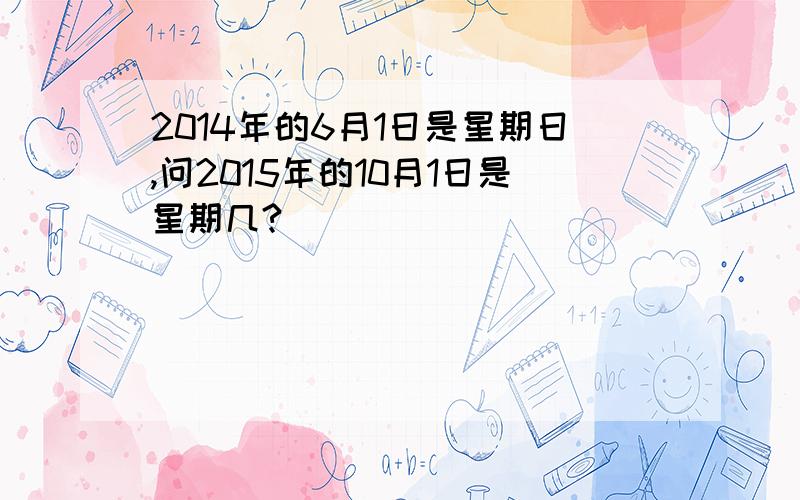 2014年的6月1日是星期日,问2015年的10月1日是星期几?