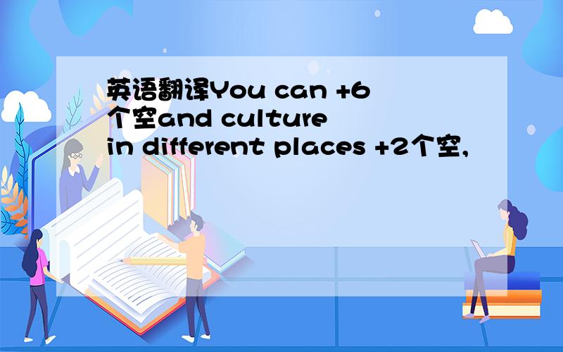 英语翻译You can +6个空and culture in different places +2个空,