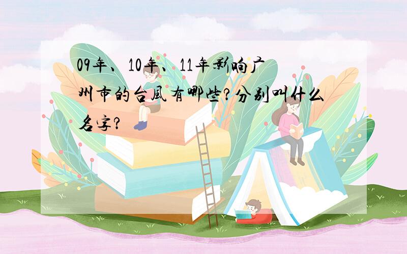 09年、10年、11年影响广州市的台风有哪些?分别叫什么名字?