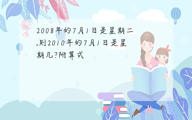 2008年的7月1日是星期二,则2010年的7月1日是星期几?附算式