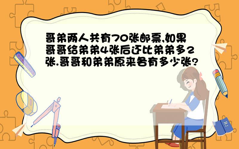 哥弟两人共有70张邮票,如果哥哥给弟弟4张后还比弟弟多2张.哥哥和弟弟原来各有多少张?