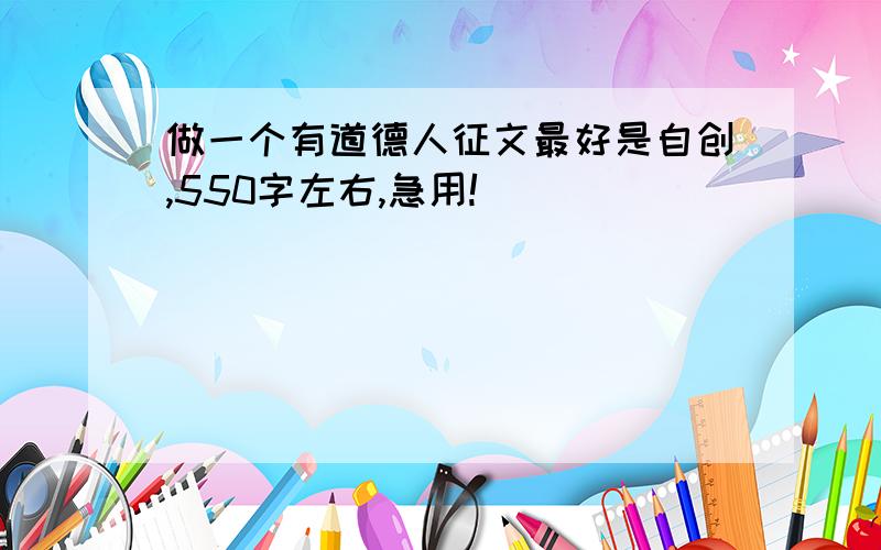 做一个有道德人征文最好是自创,550字左右,急用!