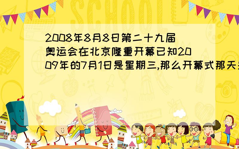 2008年8月8日第二十九届奥运会在北京隆重开幕已知2009年的7月1日是星期三,那么开幕式那天是星期几?快.要计算方法快