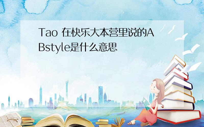 Tao 在快乐大本营里说的ABstyle是什么意思