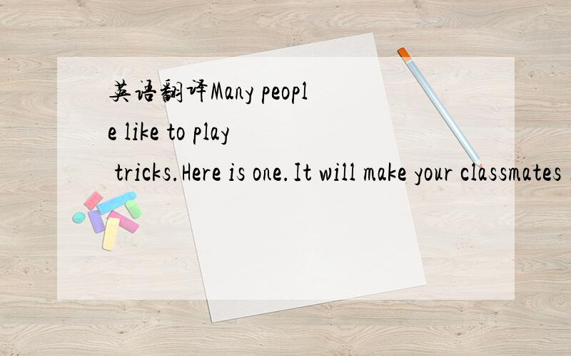 英语翻译Many people like to play tricks.Here is one.It will make your classmates I ( ).And it is e( ),too.For this tricks you need a five-fen coin and a piece of paper.On the paper draws a c( ) smaller than the coin.Then cut out the little circle