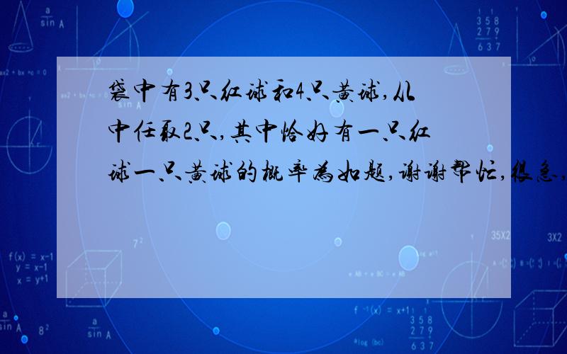 袋中有3只红球和4只黄球,从中任取2只,其中恰好有一只红球一只黄球的概率为如题,谢谢帮忙,很急,祝福帮我的人新年快乐!