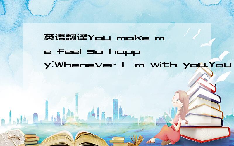 英语翻译You make me feel so happy;Whenever I'm with you.You make me feel so special--This love is too good to be true.Rosemary Anne Nash .