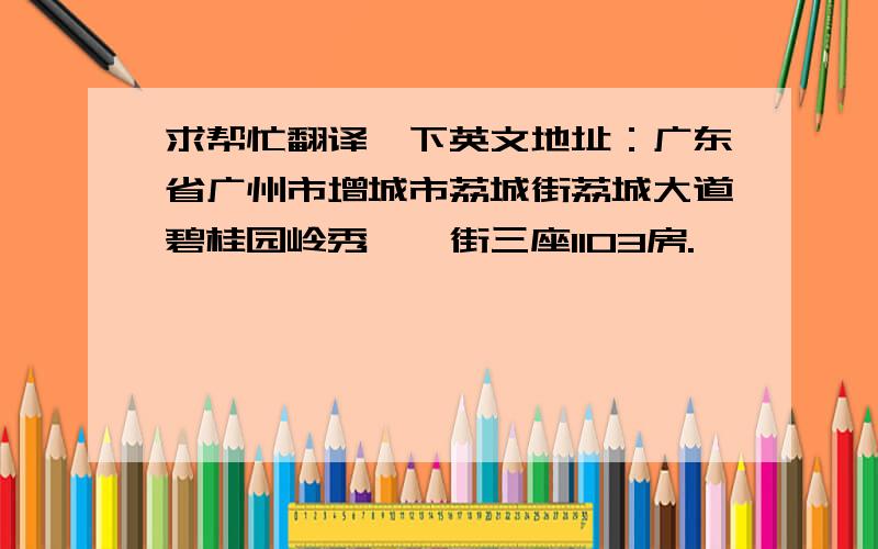 求帮忙翻译一下英文地址：广东省广州市增城市荔城街荔城大道碧桂园岭秀苑一街三座1103房.