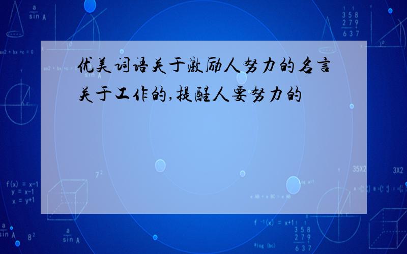 优美词语关于激励人努力的名言关于工作的,提醒人要努力的