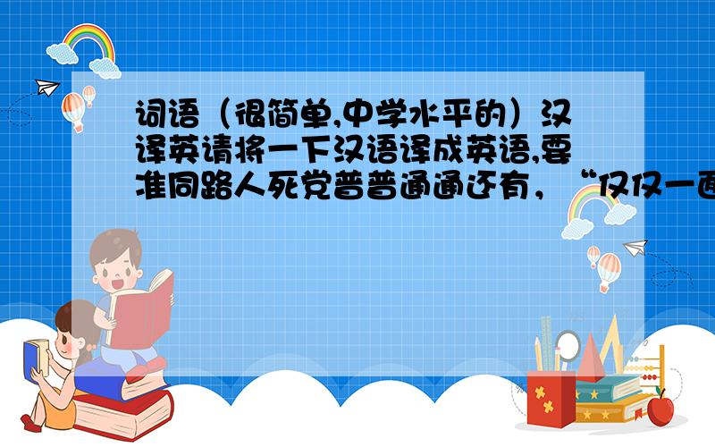 词语（很简单,中学水平的）汉译英请将一下汉语译成英语,要准同路人死党普普通通还有，“仅仅一面之交”广大擅长英语的同志们 help me please