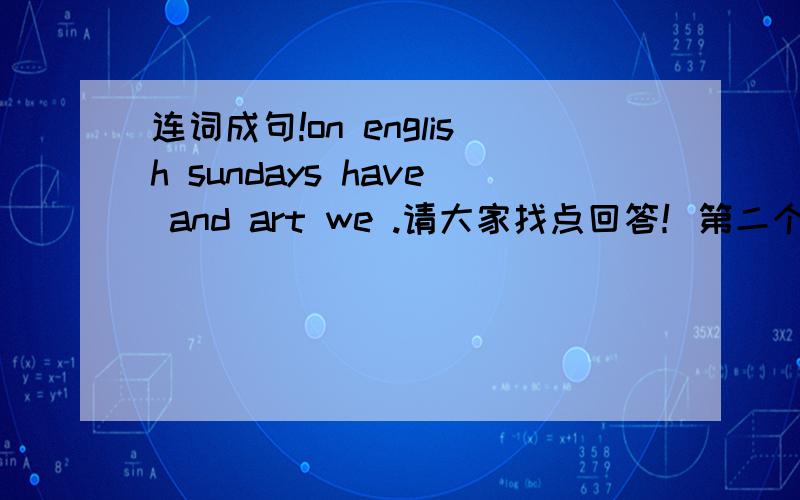 连词成句!on english sundays have and art we .请大家找点回答！第二个！computer you Can use a 第三个！you helpful Are at home