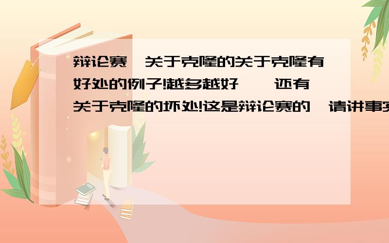 辩论赛、关于克隆的关于克隆有好处的例子!越多越好、、还有关于克隆的坏处!这是辩论赛的,请讲事实.