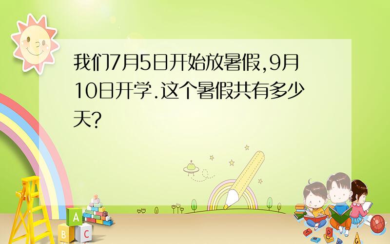 我们7月5日开始放暑假,9月10日开学.这个暑假共有多少天?