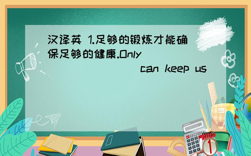 汉译英 1.足够的锻炼才能确保足够的健康.Only____ ______ can keep us_____ _____2.她从不在别人面前表露感情.She never ______ herfeelings before _______3.你知道这场大火是由什么引起的吗?______ do you know _______