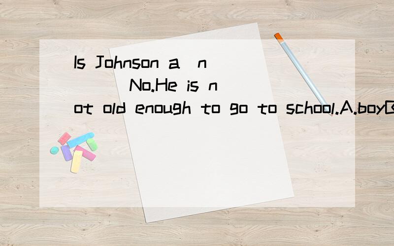 Is Johnson a(n) ( No.He is not old enough to go to school.A.boyB.actorC.girlD.student