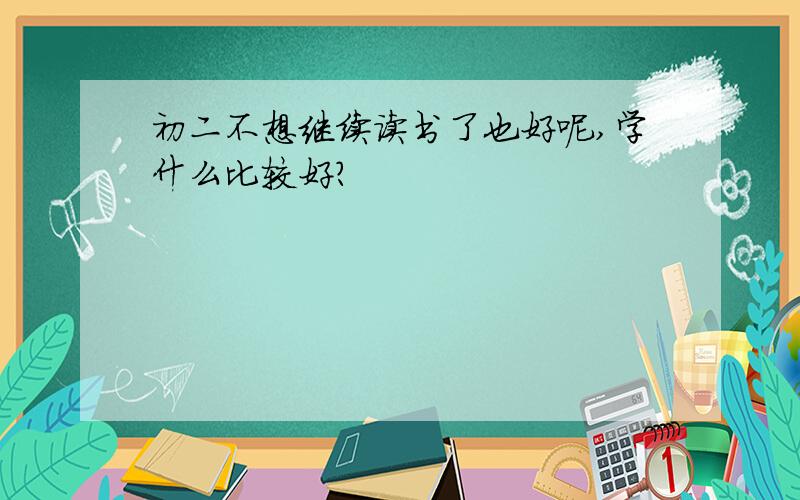 初二不想继续读书了也好呢,学什么比较好?