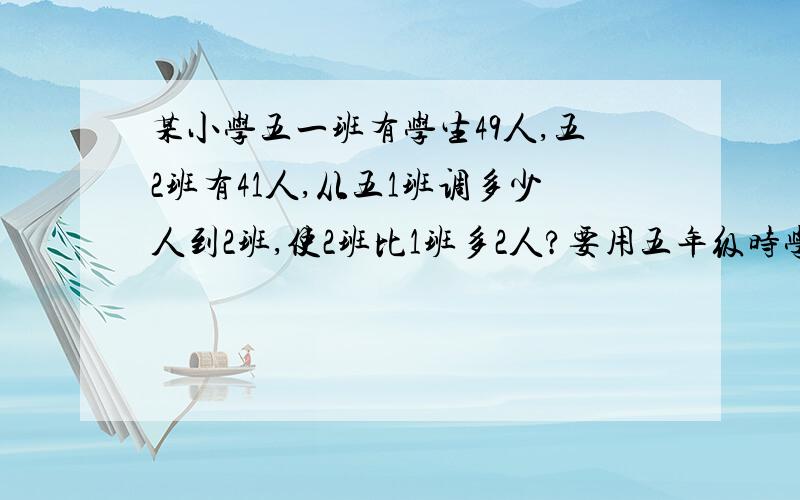 某小学五一班有学生49人,五2班有41人,从五1班调多少人到2班,使2班比1班多2人?要用五年级时学的方程解.今天要,谢了