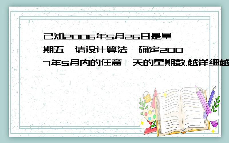 已知2006年5月26日是星期五,请设计算法,确定2007年5月内的任意一天的星期数.越详细越好,