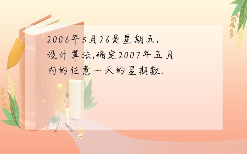 2006年5月26是星期五,设计算法,确定2007年五月内的任意一天的星期数.