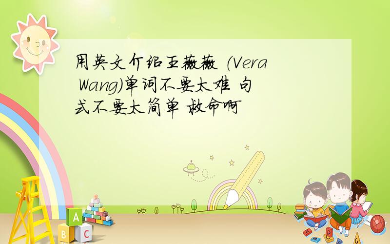 用英文介绍王薇薇 （Vera Wang）单词不要太难 句式不要太简单 救命啊