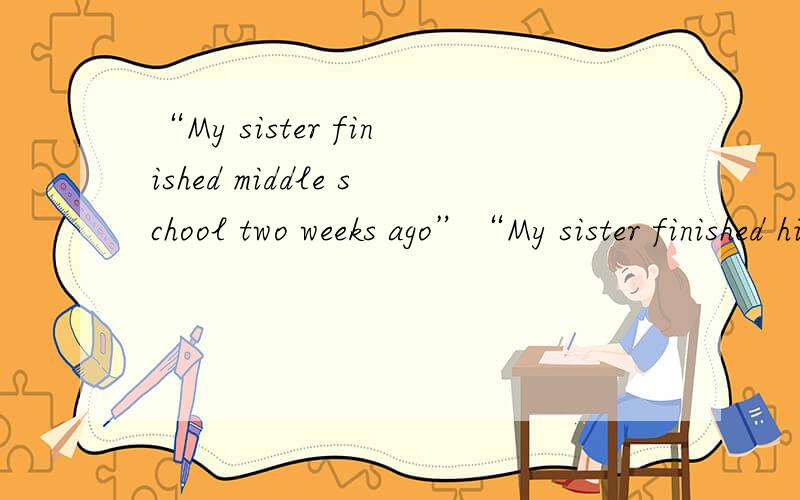 “My sister finished middle school two weeks ago”“My sister finished high school two weeks ago”两个句子有什么区别,“middle school”和“high school”在这里可以替换么