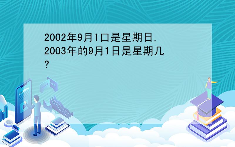 2002年9月1口是星期日,2003年的9月1日是星期几?