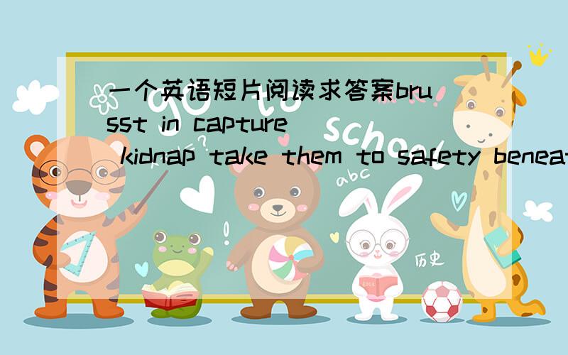 一个英语短片阅读求答案brusst in capture kidnap take them to safety beneath pull of force mask be shocked at Yesterdat afternoon,the police freed 12 hostages(人质) who_________1 in a shop three days ago by a gang of seven armed men wearin