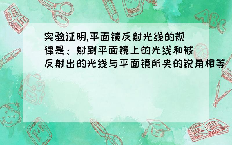 实验证明,平面镜反射光线的规律是：射到平面镜上的光线和被反射出的光线与平面镜所夹的锐角相等（1）如图,一束光线M射到平面镜A上,被A反射到平面镜B上,又被B反射,若被B反射出的光线N与