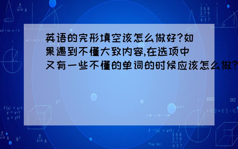 英语的完形填空该怎么做好?如果遇到不懂大致内容,在选项中又有一些不懂的单词的时候应该怎么做?