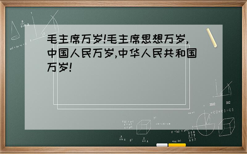 毛主席万岁!毛主席思想万岁,中国人民万岁,中华人民共和国万岁!